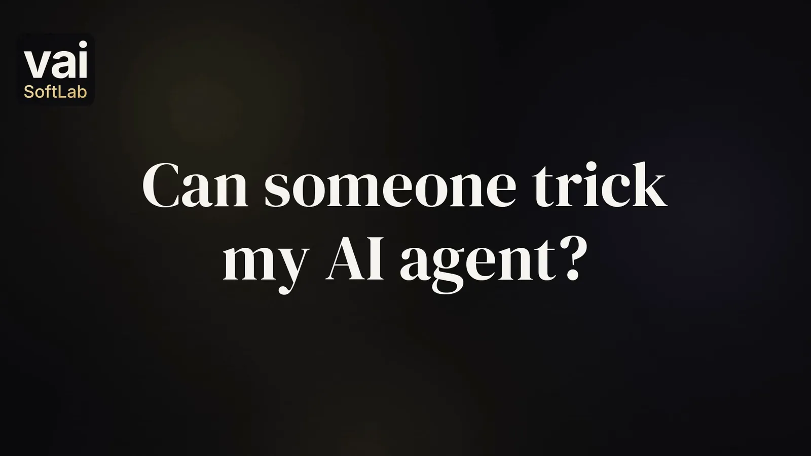 The question Can someone trick my AI agent? in large white words on a dark background, with the small VAI Soft Lab logo.