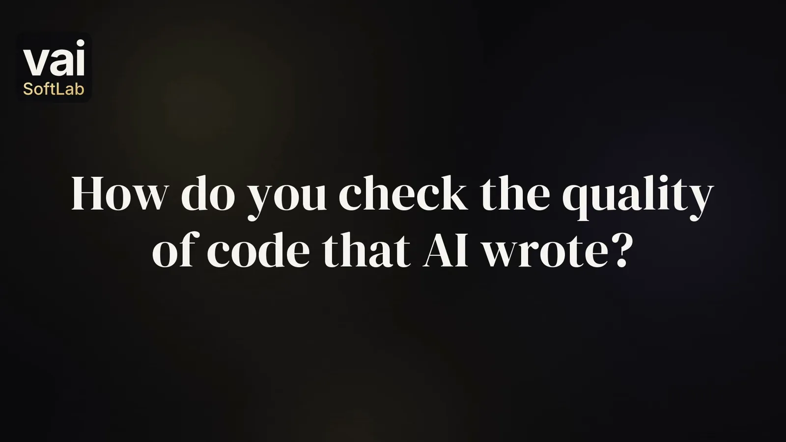 The question How do you check the quality of code that AI wrote? in large white words on a dark background, with the small VAI Soft Lab logo.
