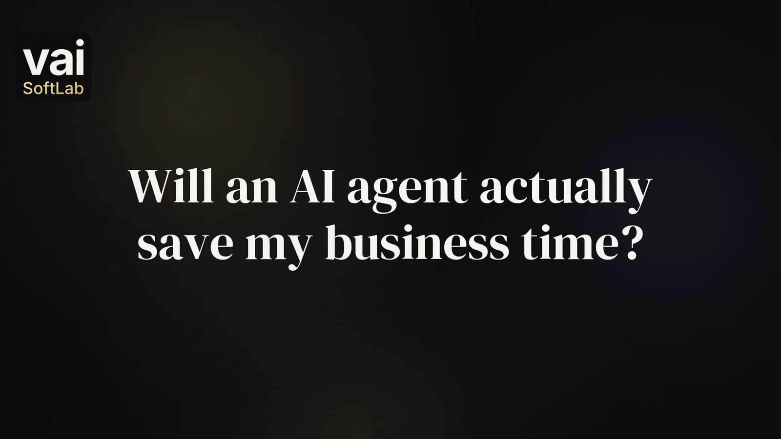 The question Will an AI agent actually save my business time? in large white words on a dark background, with the small VAI Soft Lab logo.